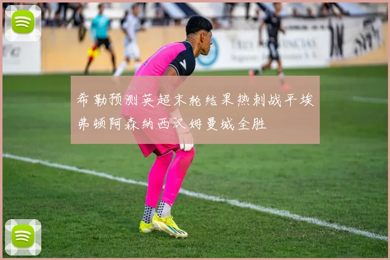 希勒预测英超末轮结果热刺战平埃弗顿阿森纳西汉姆曼城全胜