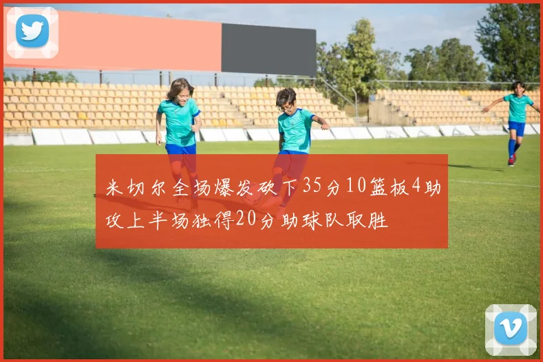 米切尔全场爆发砍下35分10篮板4助攻上半场独得20分助球队取胜