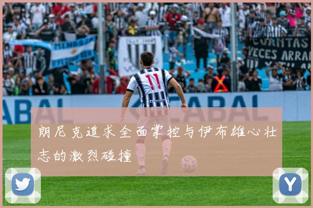 朗尼克追求全面掌控与伊布雄心壮志的激烈碰撞