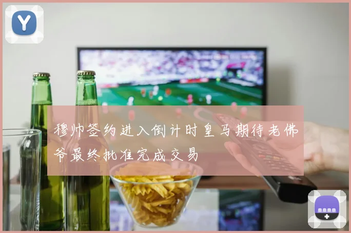 穆帅签约进入倒计时皇马期待老佛爷最终批准完成交易