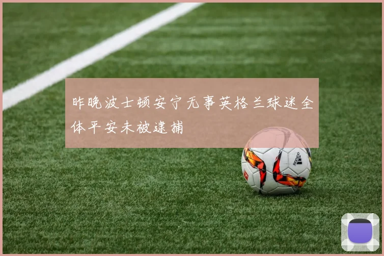 昨晚波士顿安宁无事英格兰球迷全体平安未被逮捕