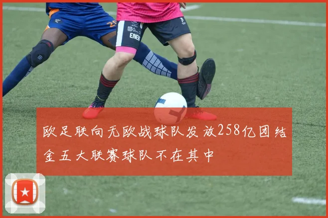 欧足联向无欧战球队发放258亿团结金五大联赛球队不在其中